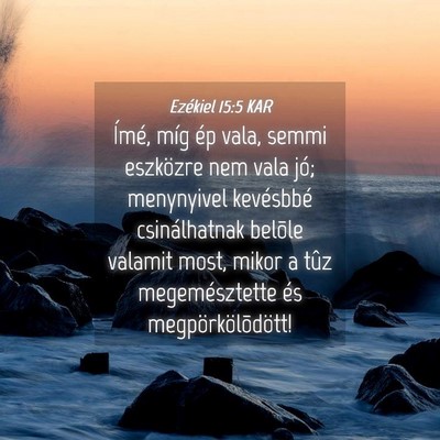Picture 04 - Ezékiel 15:5 KAR - Ímé, míg ép vala, semmi eszközre nem vala - Bible Verse Picture