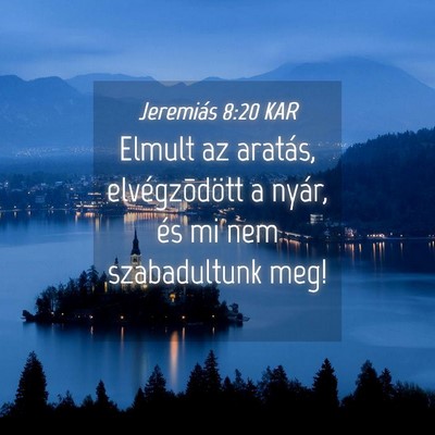 Picture 04 - Jeremiás 8:20 KAR - Elmult az aratás, elvégzõdött a nyár, és mi - Bible Verse Picture