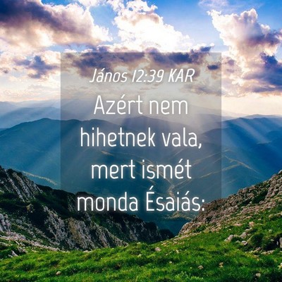 Picture 04 - János 12:39 KAR - Azért nem hihetnek vala, mert ismét monda - Bible Verse Picture