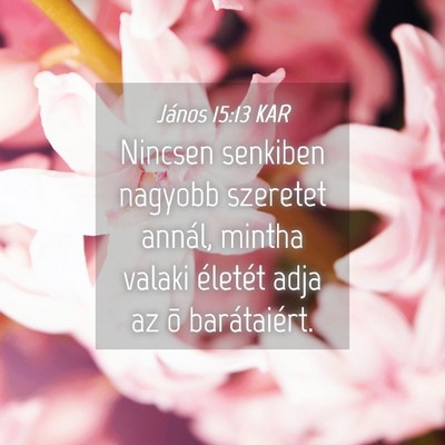 Picture 04 - János 15:13 KAR - Nincsen senkiben nagyobb szeretet annál, mintha - Bible Verse Picture