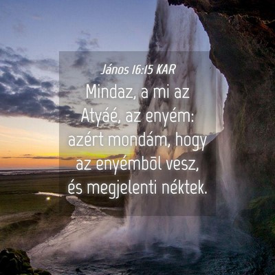 Picture 04 - János 16:15 KAR - Mindaz, a mi az Atyáé, az enyém: azért - Bible Verse Picture