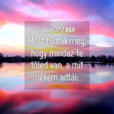 Picture 04 - János 17:7 KAR - Most tudták meg, hogy mindaz te tõled van, a - Bible Verse Picture