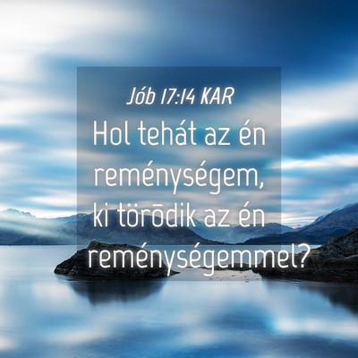 Picture 04 - Jób 17:14 KAR - Hol tehát az én reménységem, ki törõdik az - Bible Verse Picture