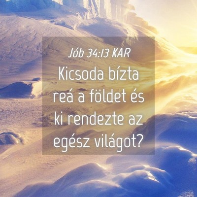 Picture 04 - Jób 34:13 KAR - Kicsoda bízta reá a földet és ki rendezte az - Bible Verse Picture