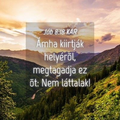 Picture 04 - Jób 8:18 KAR - Ámha kiirtják helyérõl, megtagadja ez õt: - Bible Verse Picture