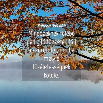 Picture 04 - Kolossé 3:14 KAR - Mindezeknek fölébe pedig [öltözzétek föl] a - Bible Verse Picture