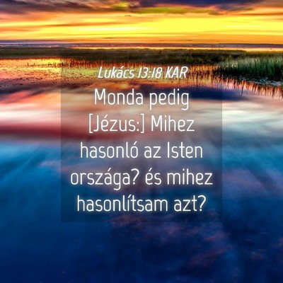 Picture 04 - Lukács 13:18 KAR - Monda pedig [Jézus:] Mihez hasonló az Isten - Bible Verse Picture