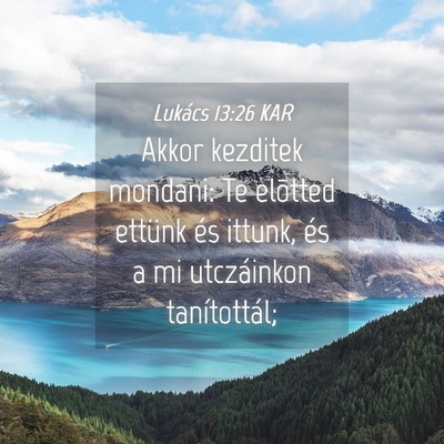 Picture 04 - Lukács 13:26 KAR - Akkor kezditek mondani: Te elõtted ettünk és - Bible Verse Picture