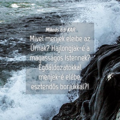 Picture 04 - Mikeás 6:6 KAR - Mivel menjek eleibe az Úrnak? Hajlongjak-é a - Bible Verse Picture