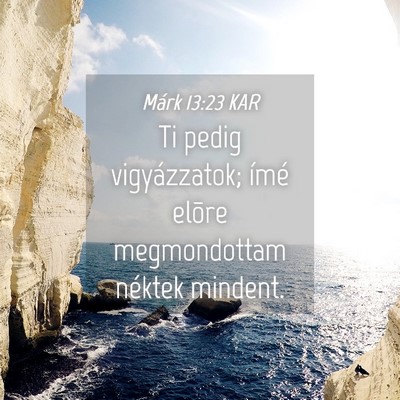 Picture 04 - Márk 13:23 KAR - Ti pedig vigyázzatok; ímé elõre megmondottam - Bible Verse Picture