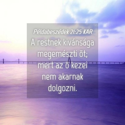 Picture 04 - Példabeszédek 21:25 KAR - A restnek kivánsága megemészti õt; mert az õ - Bible Verse Picture