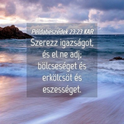 Picture 04 - Példabeszédek 23:23 KAR - Szerezz igazságot, és el ne adj; bölcseséget - Bible Verse Picture