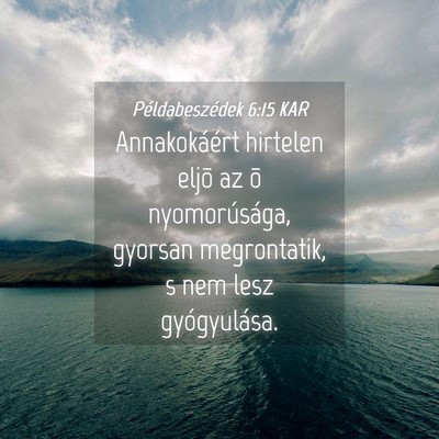 Picture 04 - Példabeszédek 6:15 KAR - Annakokáért hirtelen eljõ az õ nyomorúsága, - Bible Verse Picture