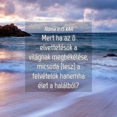 Picture 04 - Róma 11:15 KAR - Mert ha az õ elvettetésök a világnak - Bible Verse Picture