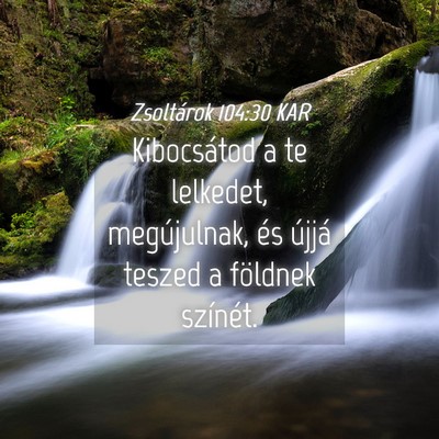 Picture 04 - Zsoltárok 104:30 KAR - Kibocsátod a te lelkedet, megújulnak, és - Bible Verse Picture