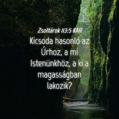 Picture 04 - Zsoltárok 113:5 KAR - Kicsoda hasonló az Úrhoz, a mi Istenünkhöz, a - Bible Verse Picture
