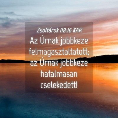 Picture 04 - Zsoltárok 118:16 KAR - Az Úrnak jobbkeze felmagasztaltatott; az Úrnak - Bible Verse Picture