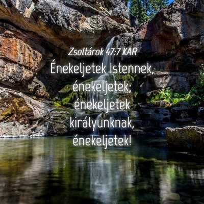 Picture 04 - Zsoltárok 47:7 KAR - Énekeljetek Istennek, énekeljetek; énekeljetek - Bible Verse Picture