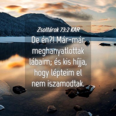 Picture 04 - Zsoltárok 73:2 KAR - De én?! Már-már meghanyatlottak lábaim; és - Bible Verse Picture