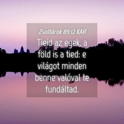 Picture 04 - Zsoltárok 89:12 KAR - Tieid az egek, a föld is a tied: e világot - Bible Verse Picture