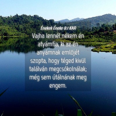 Picture 04 - Énekek Éneke 8:1 KAR - Vajha lennél nékem én atyámfia, ki az én - Bible Verse Picture
