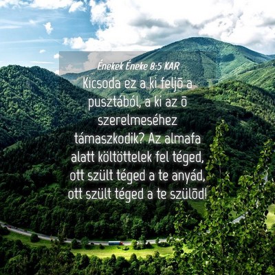 Picture 04 - Énekek Éneke 8:5 KAR - Kicsoda ez a ki feljõ a pusztából, a ki az õ - Bible Verse Picture