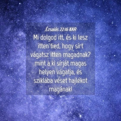 Picture 04 - Ézsaiás 22:16 KAR - Mi dolgod itt, és ki lesz itten tied, hogy sírt - Bible Verse Picture
