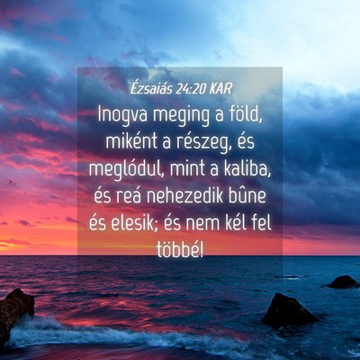Picture 04 - Ézsaiás 24:20 KAR - Inogva meging a föld, miként a részeg, és - Bible Verse Picture