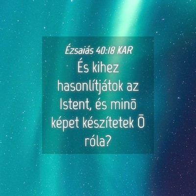 Picture 04 - Ézsaiás 40:18 KAR - És kihez hasonlítjátok az Istent, és minõ - Bible Verse Picture