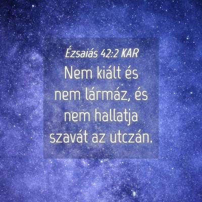Picture 04 - Ézsaiás 42:2 KAR - Nem kiált és nem lármáz, és nem hallatja - Bible Verse Picture