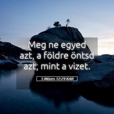 Picture 05 - 5 Mózes 12:24 KAR - Meg ne egyed azt, a földre öntsd azt, mint a - Bible Verse Picture