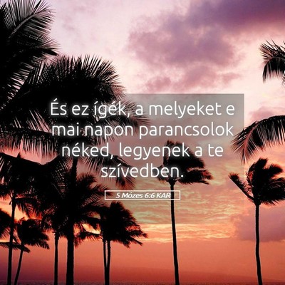 Picture 05 - 5 Mózes 6:6 KAR - És ez ígék, a melyeket e mai napon parancsolok - Bible Verse Picture