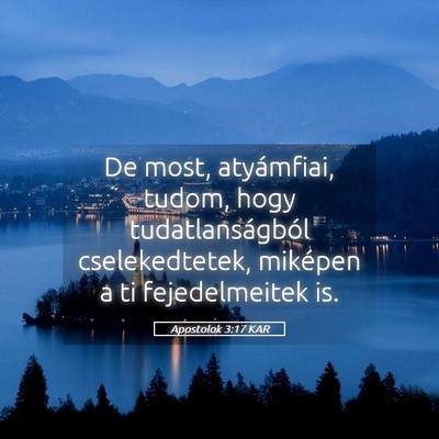 Picture 05 - Apostolok 3:17 KAR - De most, atyámfiai, tudom, hogy tudatlanságból - Bible Verse Picture
