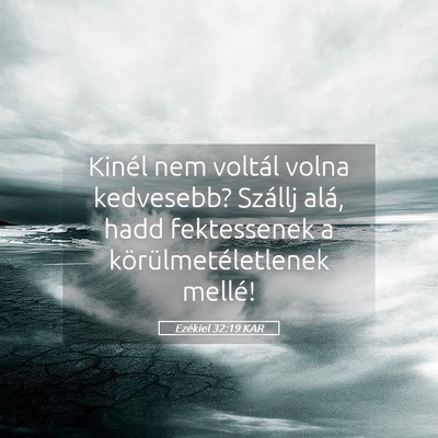 Picture 05 - Ezékiel 32:19 KAR - Kinél nem voltál volna kedvesebb? Szállj alá, - Bible Verse Picture