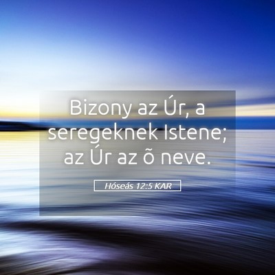 Picture 05 - Hóseás 12:5 KAR - Bizony az Úr, a seregeknek Istene; az Úr az õ - Bible Verse Picture
