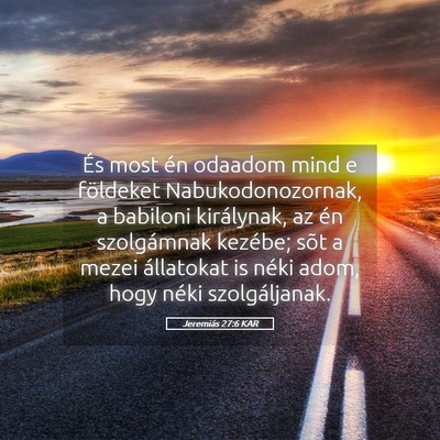 Picture 05 - Jeremiás 27:6 KAR - És most én odaadom mind e földeket - Bible Verse Picture