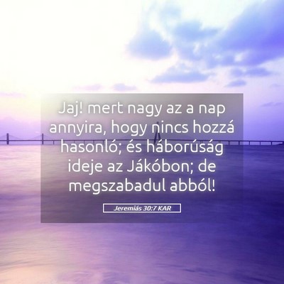 Picture 05 - Jeremiás 30:7 KAR - Jaj! mert nagy az a nap annyira, hogy nincs - Bible Verse Picture