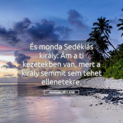Picture 05 - Jeremiás 38:5 KAR - És monda Sedékiás király: Ám a ti kezetekben - Bible Verse Picture
