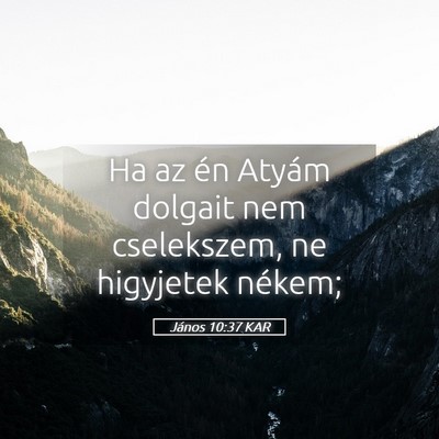 Picture 05 - János 10:37 KAR - Ha az én Atyám dolgait nem cselekszem, ne - Bible Verse Picture