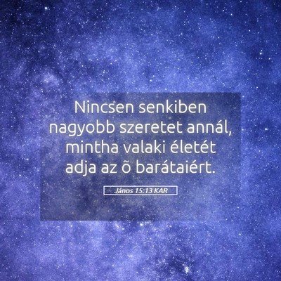 Picture 05 - János 15:13 KAR - Nincsen senkiben nagyobb szeretet annál, mintha - Bible Verse Picture