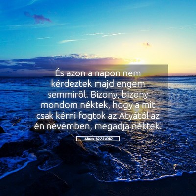 Picture 05 - János 16:23 KAR - És azon a napon nem kérdeztek majd engem - Bible Verse Picture