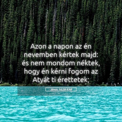 Picture 05 - János 16:26 KAR - Azon a napon az én nevemben kértek majd: és - Bible Verse Picture