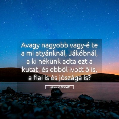 Picture 05 - János 4:12 KAR - Avagy nagyobb vagy-é te a mi atyánknál, - Bible Verse Picture