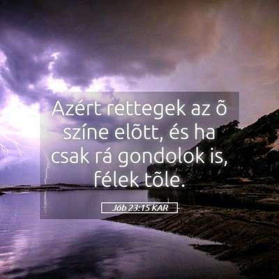 Picture 05 - Jób 23:15 KAR - Azért rettegek az õ színe elõtt, és ha csak - Bible Verse Picture