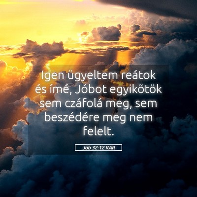 Picture 05 - Jób 32:12 KAR - Igen ügyeltem reátok és ímé, Jóbot - Bible Verse Picture