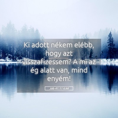 Picture 05 - Jób 41:11 KAR - Ki adott nékem elébb, hogy azt visszafizessem? - Bible Verse Picture