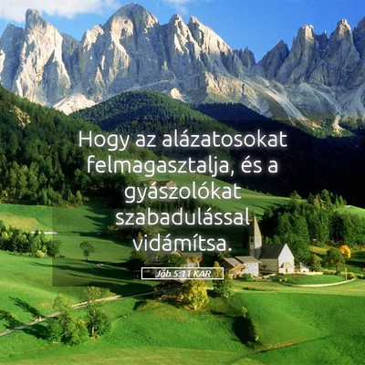 Picture 05 - Jób 5:11 KAR - Hogy az alázatosokat felmagasztalja, és a - Bible Verse Picture