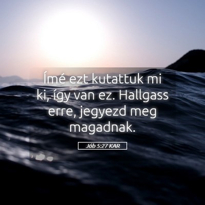 Picture 05 - Jób 5:27 KAR - Ímé ezt kutattuk mi ki, így van ez. Hallgass - Bible Verse Picture
