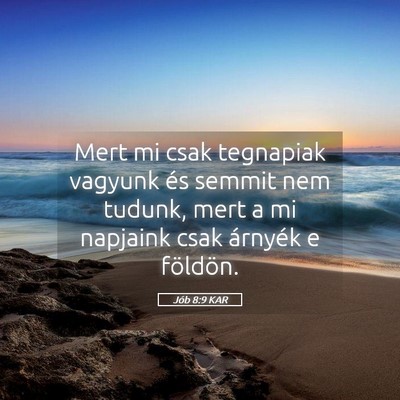Picture 05 - Jób 8:9 KAR - Mert mi csak tegnapiak vagyunk és semmit nem - Bible Verse Picture