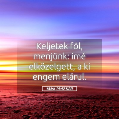 Picture 05 - Márk 14:42 KAR - Keljetek föl, menjünk: ímé elközelgett, a ki - Bible Verse Picture